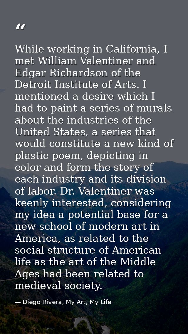 While working in California, I met William Valentiner and Edgar Richardson of the Detroit Institute of Arts. I mentioned — Diego Rivera, My Art, My Life