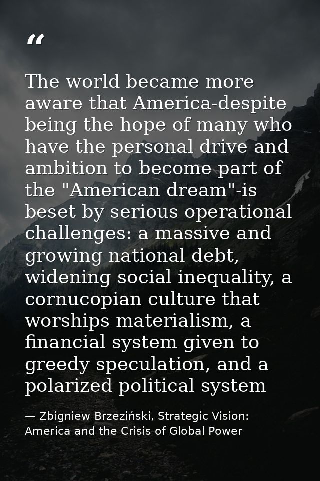 The world became more aware that America-despite being the hope of many who have the personal drive and ambition to beco — Zbigniew Brzeziński, Strategic Vision: America and the Crisis of Global Power