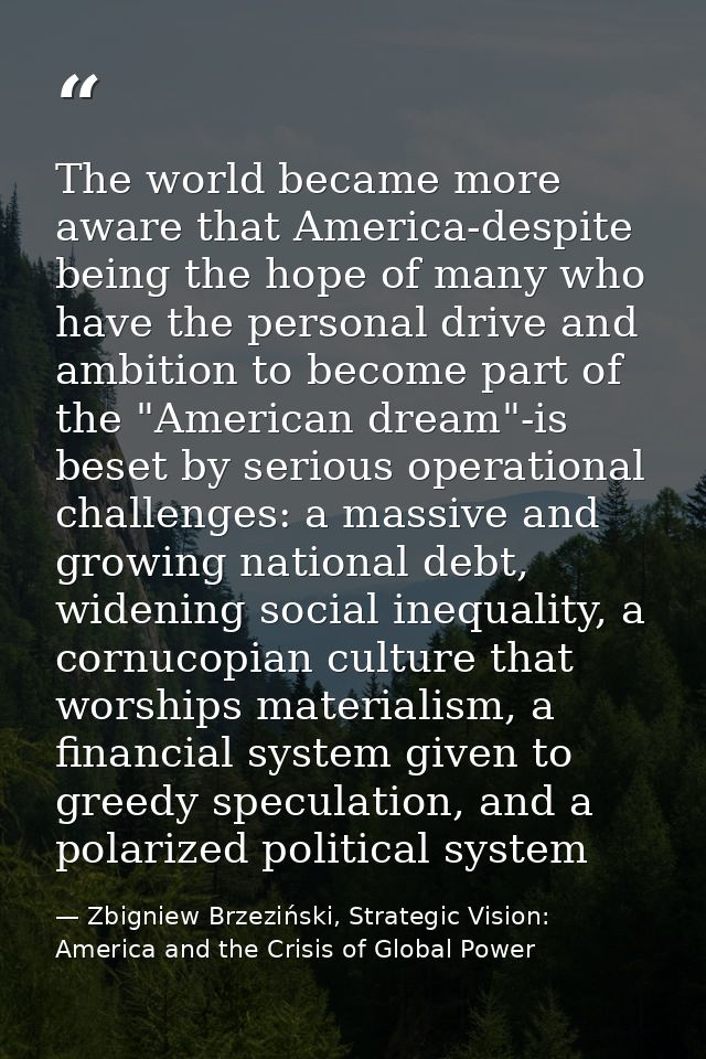 The world became more aware that America-despite being the hope of many who have the personal drive and ambition to beco — Zbigniew Brzeziński, Strategic Vision: America and the Crisis of Global Power