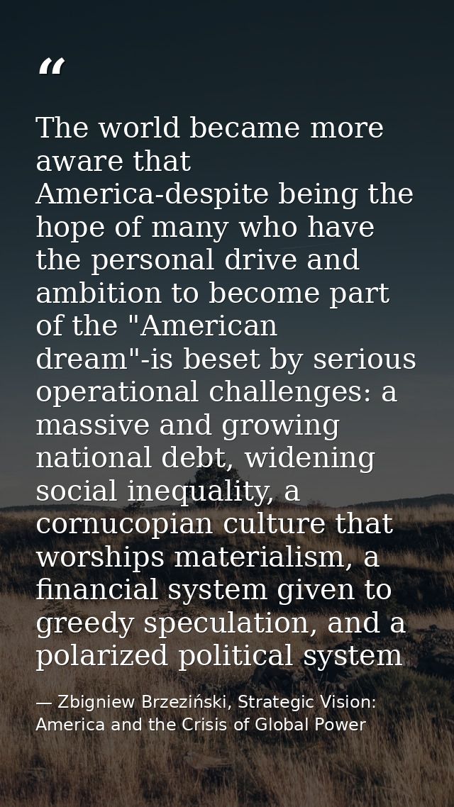 The world became more aware that America-despite being the hope of many who have the personal drive and ambition to beco — Zbigniew Brzeziński, Strategic Vision: America and the Crisis of Global Power