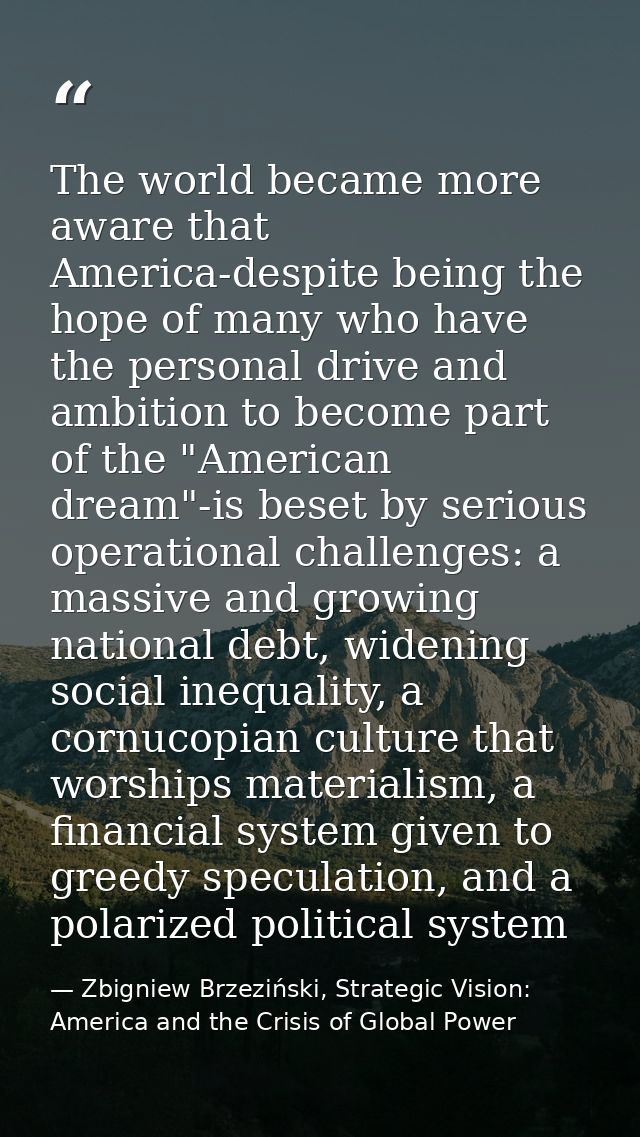 The world became more aware that America-despite being the hope of many who have the personal drive and ambition to beco — Zbigniew Brzeziński, Strategic Vision: America and the Crisis of Global Power