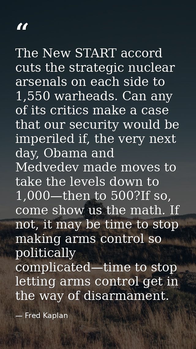 The New START accord cuts the strategic nuclear arsenals on each side to 1,550 warheads. Can any of its critics make a c — Fred Kaplan