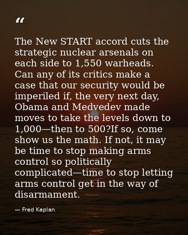 The New START accord cuts the strategic nuclear arsenals on each side to 1,550 warheads. Can any of its critics make a c — Fred Kaplan