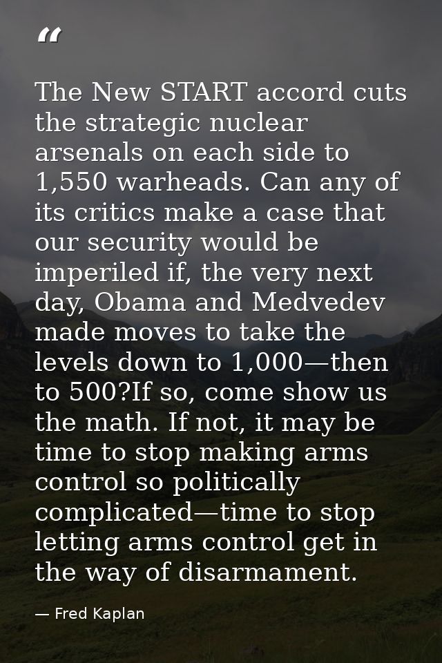 The New START accord cuts the strategic nuclear arsenals on each side to 1,550 warheads. Can any of its critics make a c — Fred Kaplan