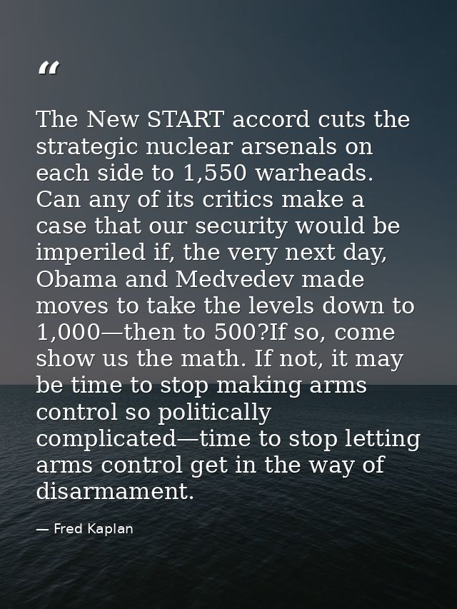 The New START accord cuts the strategic nuclear arsenals on each side to 1,550 warheads. Can any of its critics make a c — Fred Kaplan