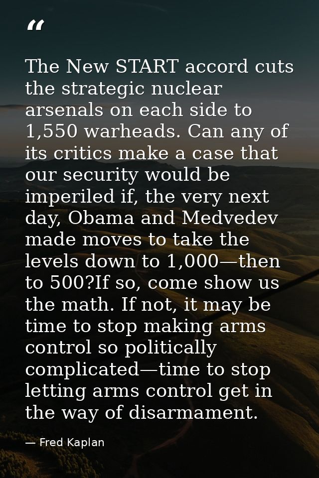 The New START accord cuts the strategic nuclear arsenals on each side to 1,550 warheads. Can any of its critics make a c — Fred Kaplan