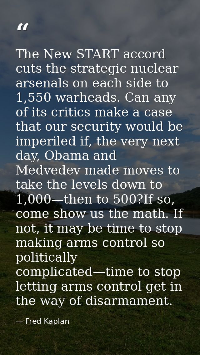 The New START accord cuts the strategic nuclear arsenals on each side to 1,550 warheads. Can any of its critics make a c — Fred Kaplan