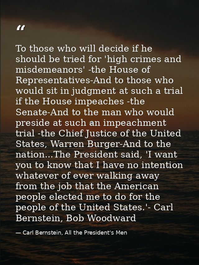 To those who will decide if he should be tried for 'high crimes and misdemeanors' -the House of Representatives-And to t — Carl Bernstein, All the President's Men