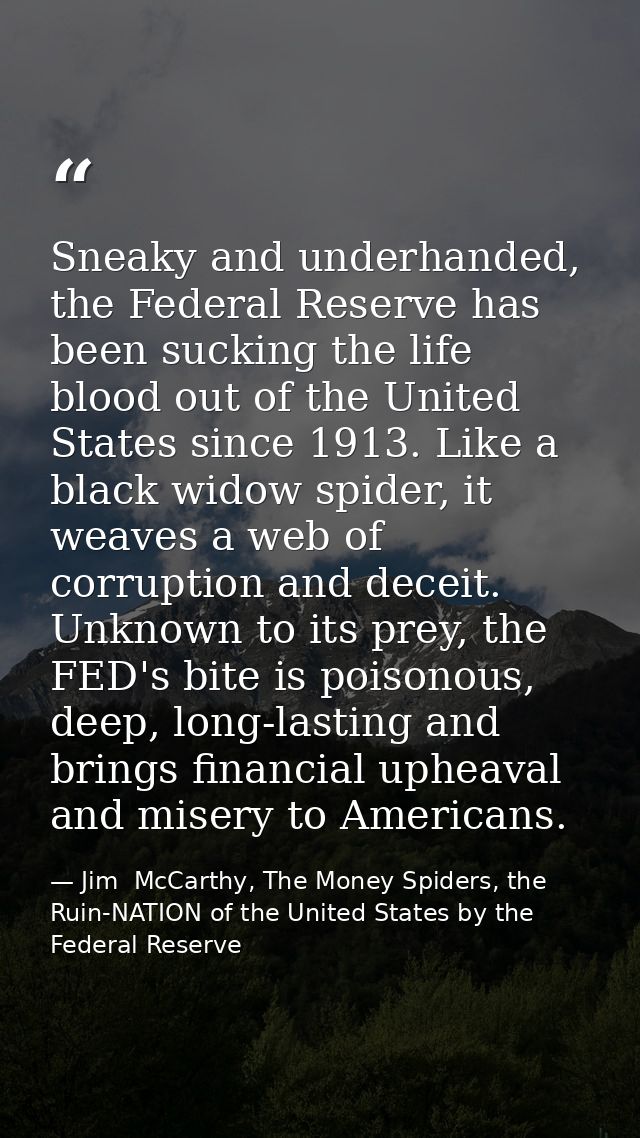 Sneaky and underhanded, the Federal Reserve has been sucking the life blood out of the United States since 1913. Like a  — Jim  McCarthy, The Money Spiders, the Ruin-NATION of the United States by the Federal Reserve