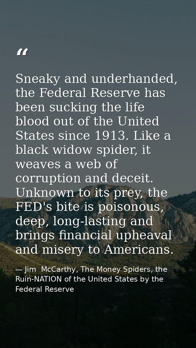 Sneaky and underhanded, the Federal Reserve has been sucking the life blood out of the United States since 1913. Like a  — Jim  McCarthy, The Money Spiders, the Ruin-NATION of the United States by the Federal Reserve