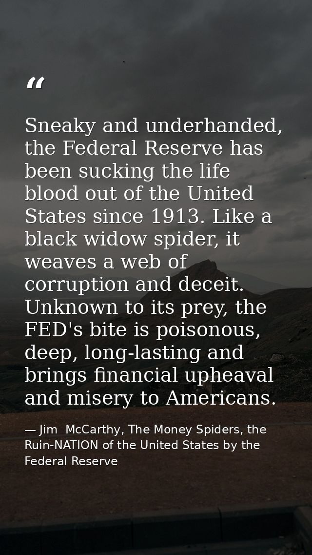 Sneaky and underhanded, the Federal Reserve has been sucking the life blood out of the United States since 1913. Like a  — Jim  McCarthy, The Money Spiders, the Ruin-NATION of the United States by the Federal Reserve