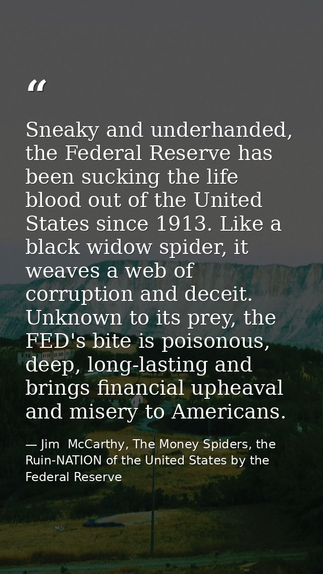 Sneaky and underhanded, the Federal Reserve has been sucking the life blood out of the United States since 1913. Like a  — Jim  McCarthy, The Money Spiders, the Ruin-NATION of the United States by the Federal Reserve