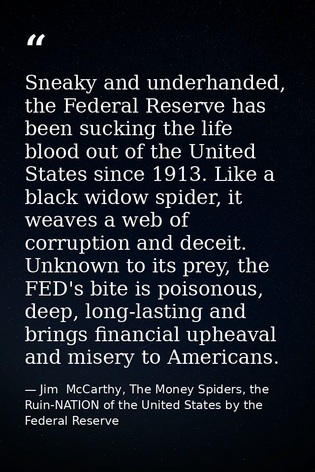 Sneaky and underhanded, the Federal Reserve has been sucking the life blood out of the United States since 1913. Like a  — Jim  McCarthy, The Money Spiders, the Ruin-NATION of the United States by the Federal Reserve