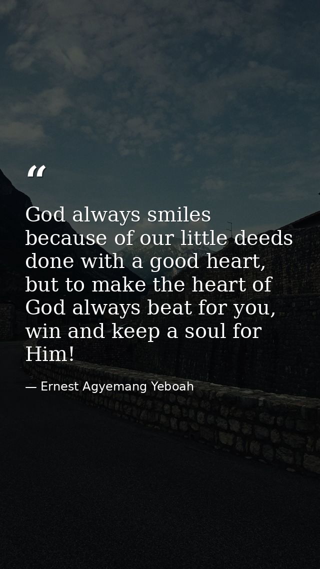 God always smiles because of our little deeds done with a good heart, but to make the heart of God always beat for you,  — Ernest Agyemang Yeboah
