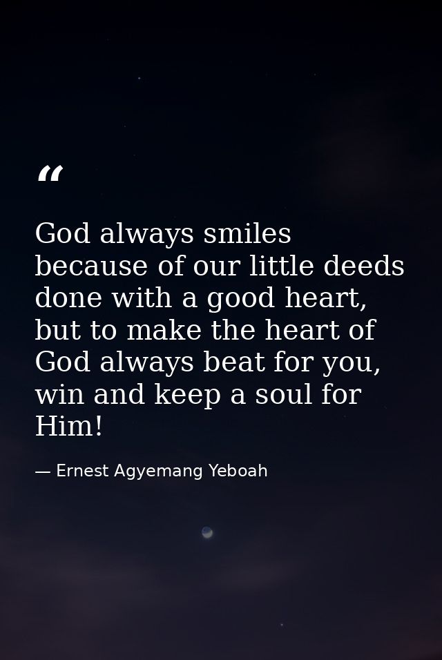 God always smiles because of our little deeds done with a good heart, but to make the heart of God always beat for you,  — Ernest Agyemang Yeboah