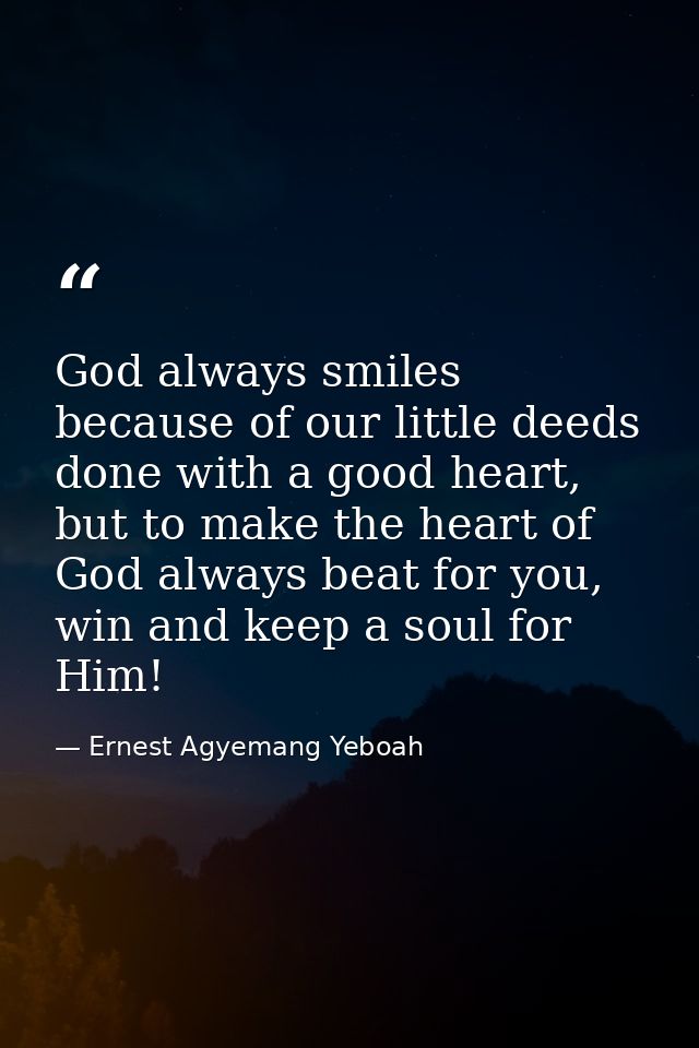 God always smiles because of our little deeds done with a good heart, but to make the heart of God always beat for you,  — Ernest Agyemang Yeboah