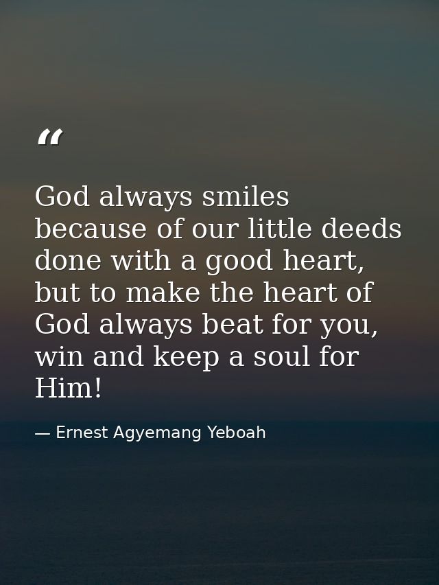 God always smiles because of our little deeds done with a good heart, but to make the heart of God always beat for you,  — Ernest Agyemang Yeboah