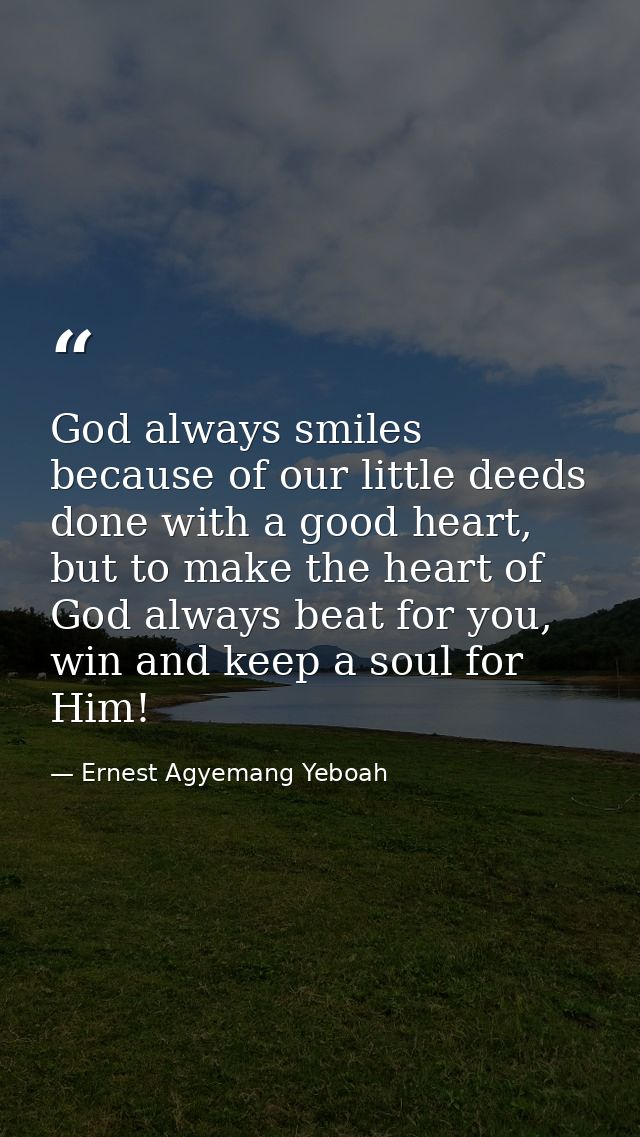 God always smiles because of our little deeds done with a good heart, but to make the heart of God always beat for you,  — Ernest Agyemang Yeboah