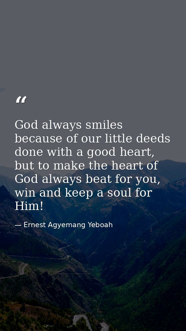 God always smiles because of our little deeds done with a good heart, but to make the heart of God always beat for you,  — Ernest Agyemang Yeboah