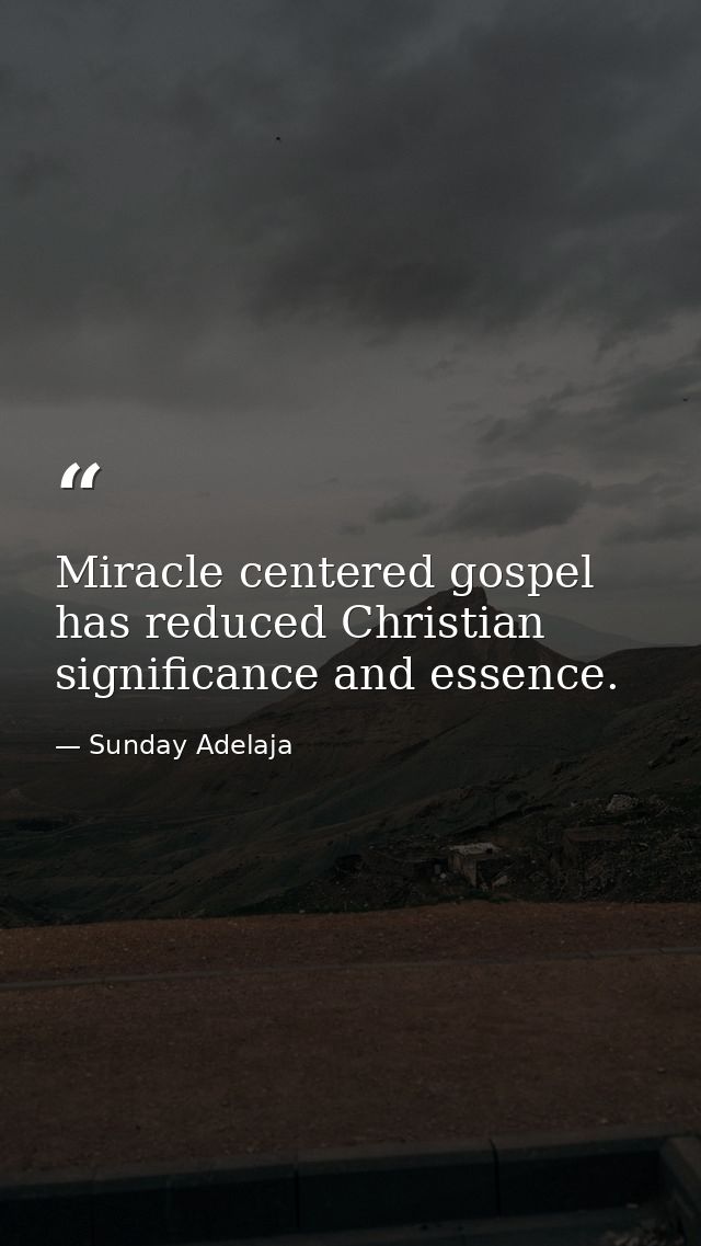 Miracle centered gospel has reduced Christian significance and essence. — Sunday Adelaja