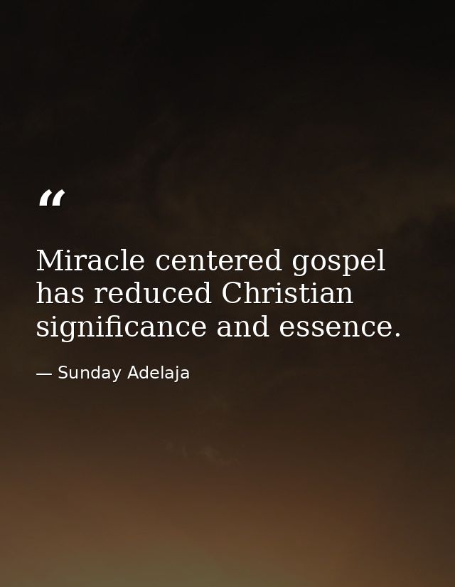 Miracle centered gospel has reduced Christian significance and essence. — Sunday Adelaja