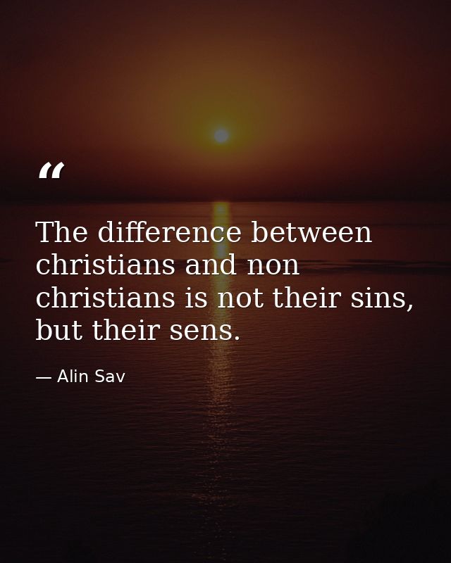 The difference between christians and non christians is not their sins, but their sens. — Alin Sav