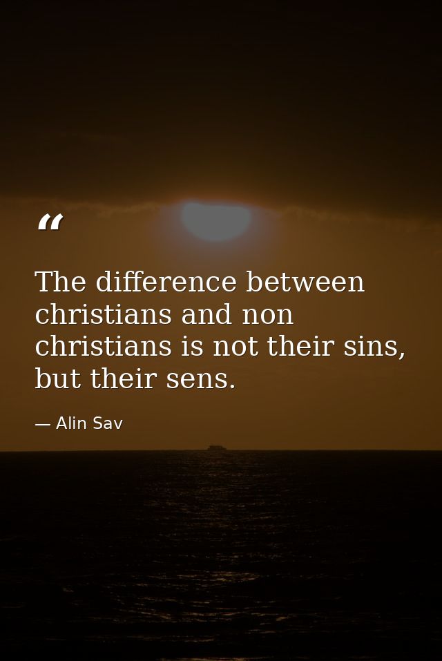 The difference between christians and non christians is not their sins, but their sens. — Alin Sav