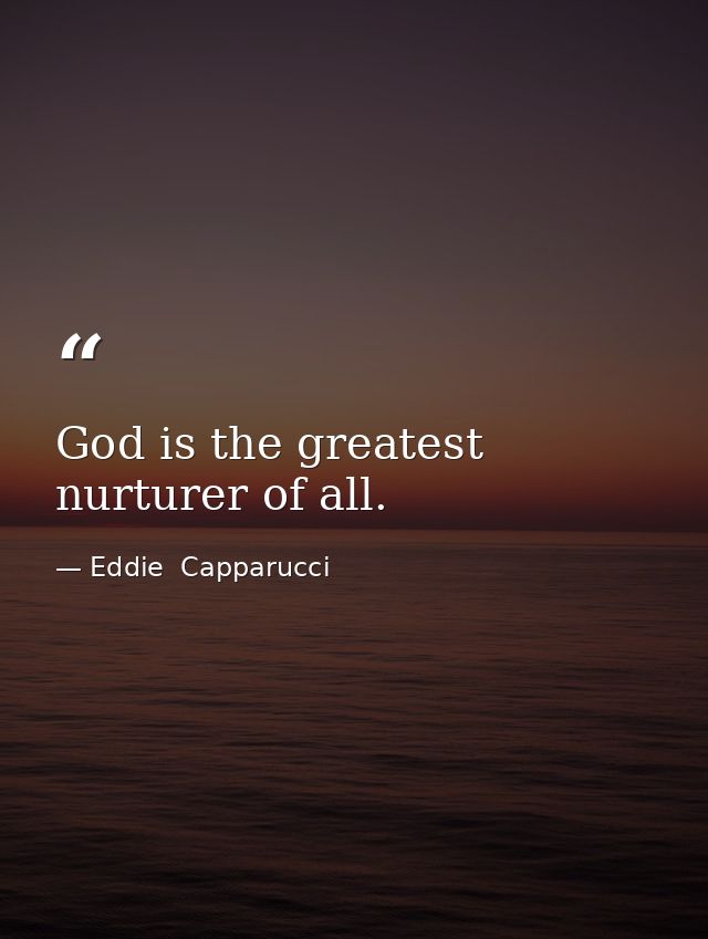 God is the greatest nurturer of all. — Eddie  Capparucci