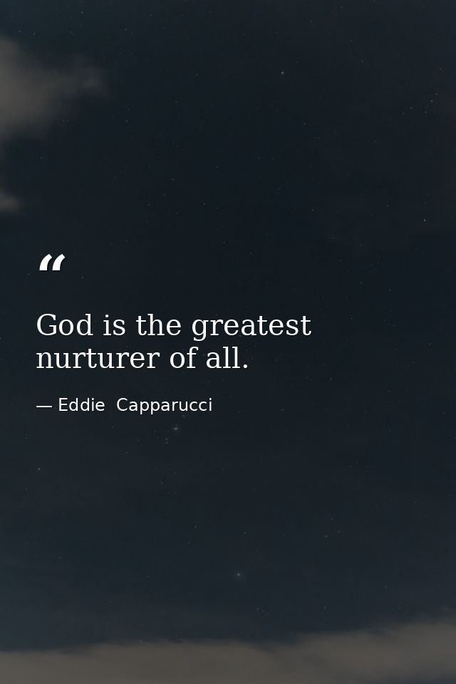 God is the greatest nurturer of all. — Eddie  Capparucci