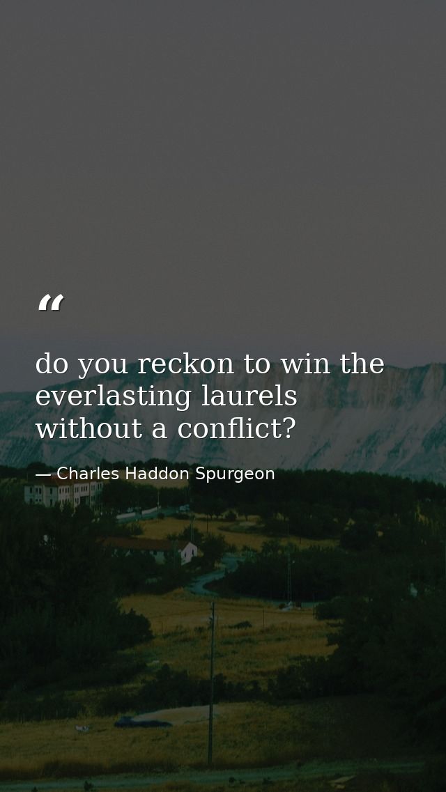 do you reckon to win the everlasting laurels without a conflict? — Charles Haddon Spurgeon