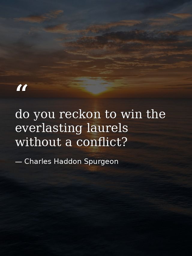 do you reckon to win the everlasting laurels without a conflict? — Charles Haddon Spurgeon