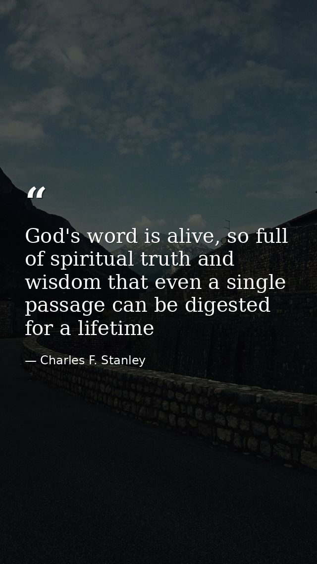 God's word is alive, so full of spiritual truth and wisdom that even a single passage can be digested for a lifetime — Charles F. Stanley