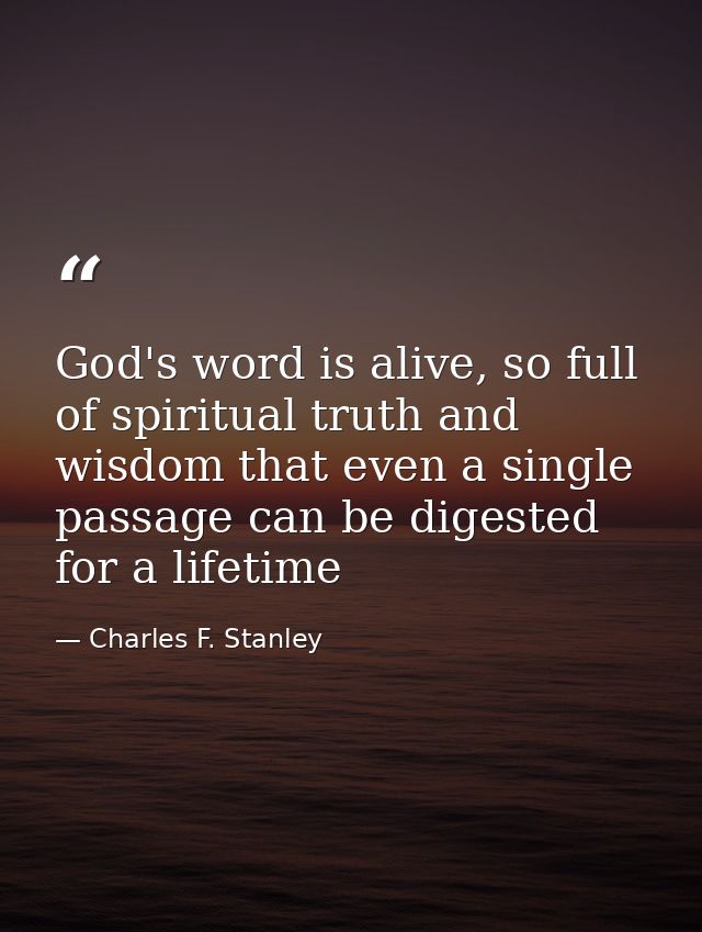 God's word is alive, so full of spiritual truth and wisdom that even a single passage can be digested for a lifetime — Charles F. Stanley