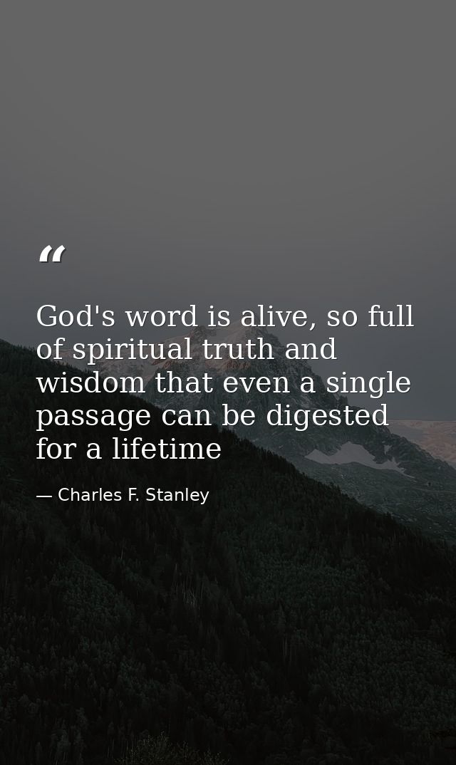 God's word is alive, so full of spiritual truth and wisdom that even a single passage can be digested for a lifetime — Charles F. Stanley