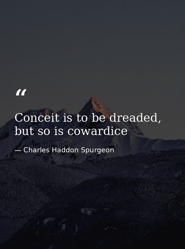 Conceit is to be dreaded, but so is cowardice — Charles Haddon Spurgeon