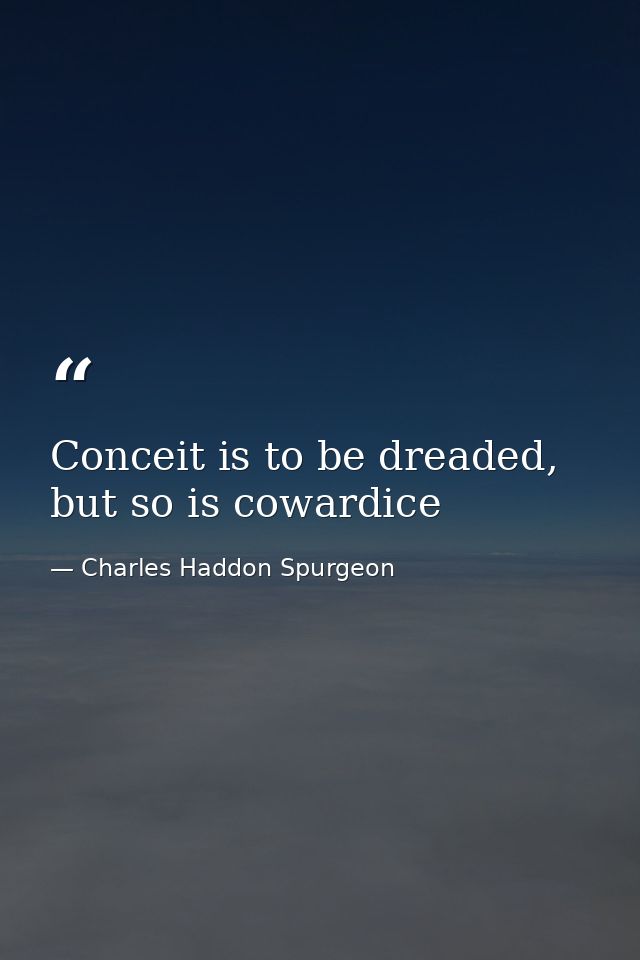 Conceit is to be dreaded, but so is cowardice — Charles Haddon Spurgeon