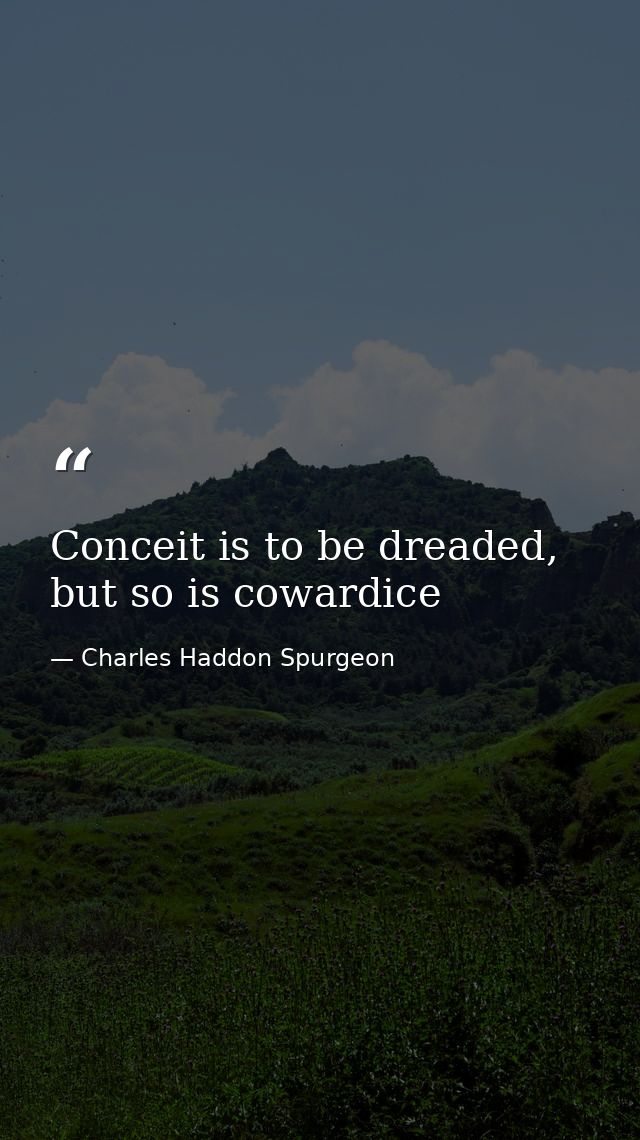 Conceit is to be dreaded, but so is cowardice — Charles Haddon Spurgeon