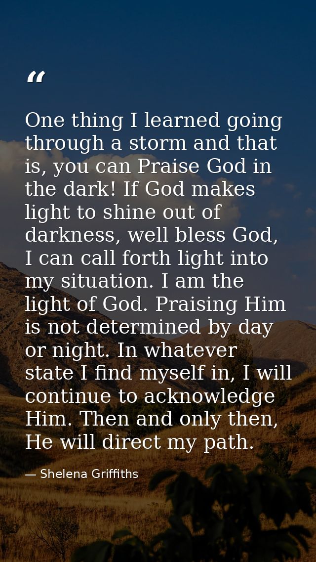 One thing I learned going through a storm and that is, you can Praise God in the dark! If God makes light to shine out o — Shelena Griffiths
