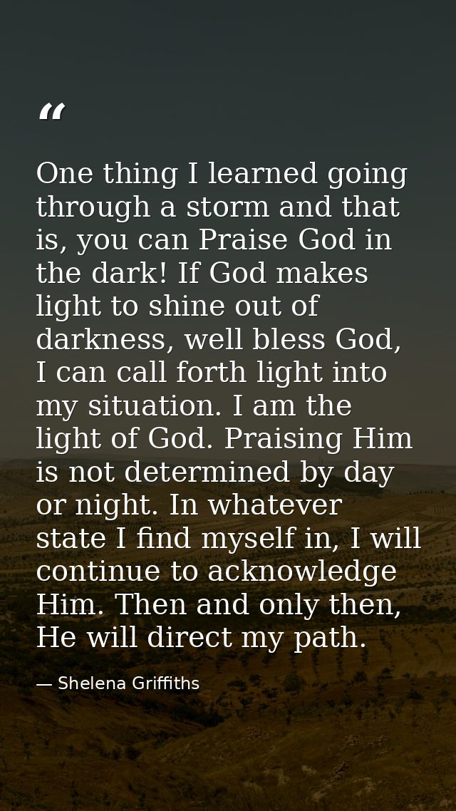 One thing I learned going through a storm and that is, you can Praise God in the dark! If God makes light to shine out o — Shelena Griffiths