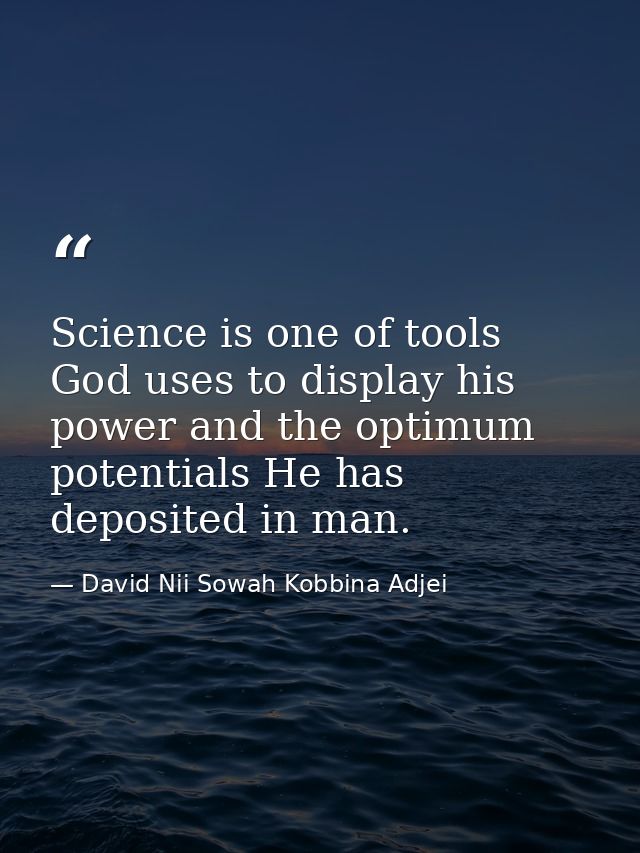 Science is one of tools God uses to display his power and the optimum potentials He has deposited in man. — David Nii Sowah Kobbina Adjei