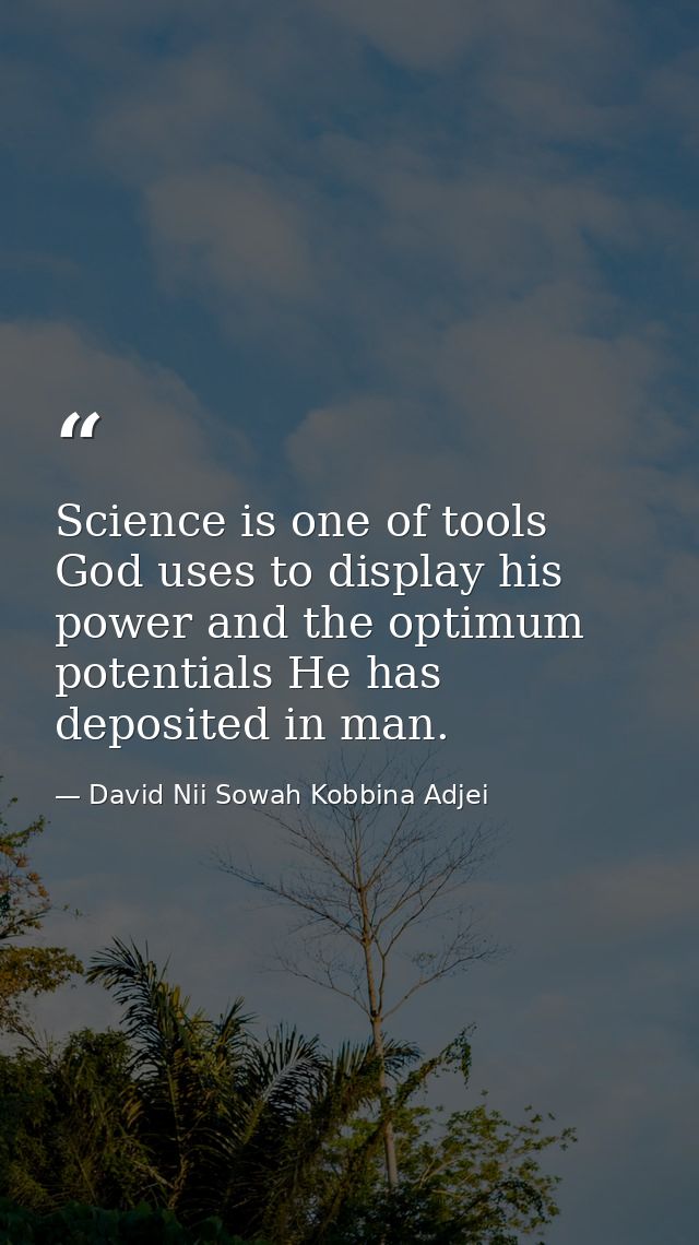 Science is one of tools God uses to display his power and the optimum potentials He has deposited in man. — David Nii Sowah Kobbina Adjei
