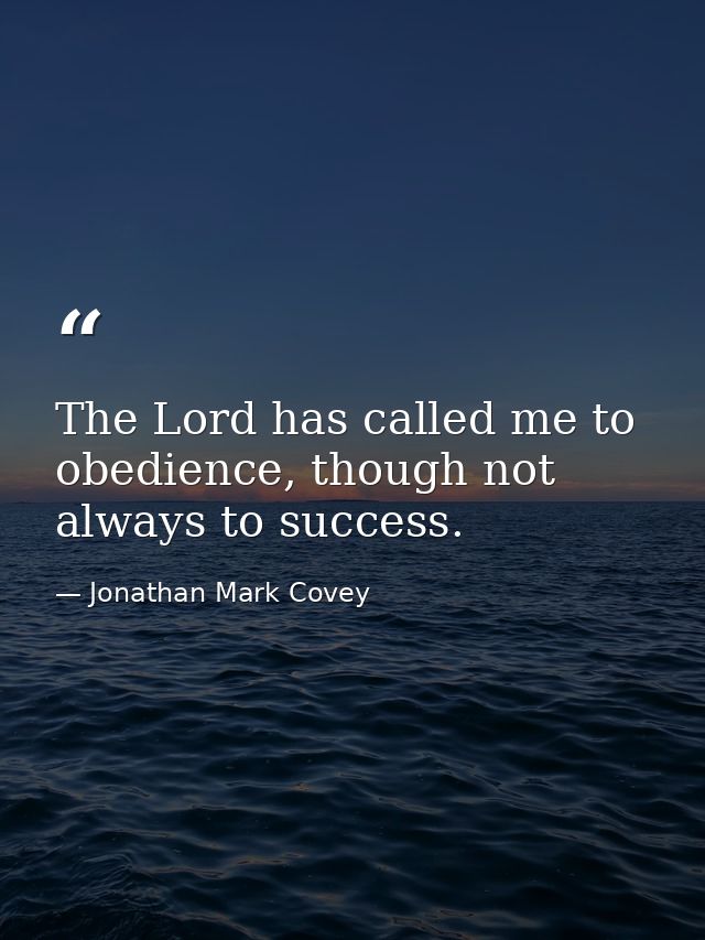 The Lord has called me to obedience, though not always to success. — Jonathan Mark Covey