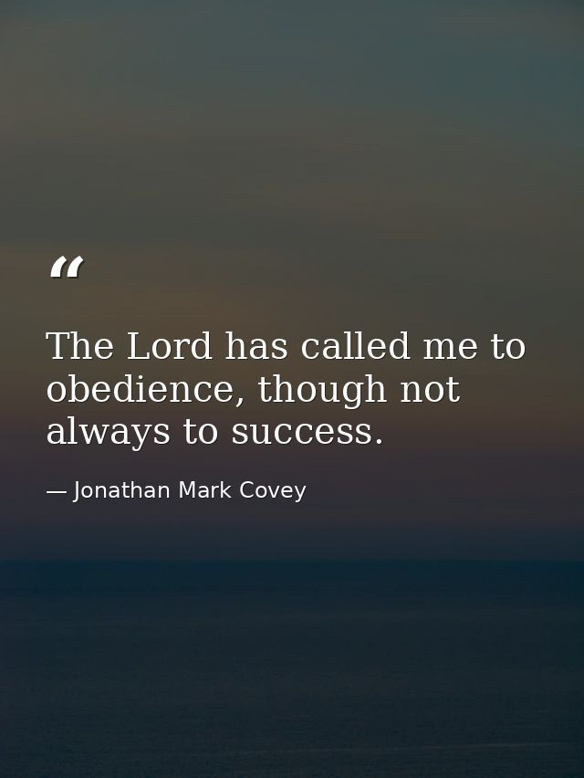 The Lord has called me to obedience, though not always to success. — Jonathan Mark Covey