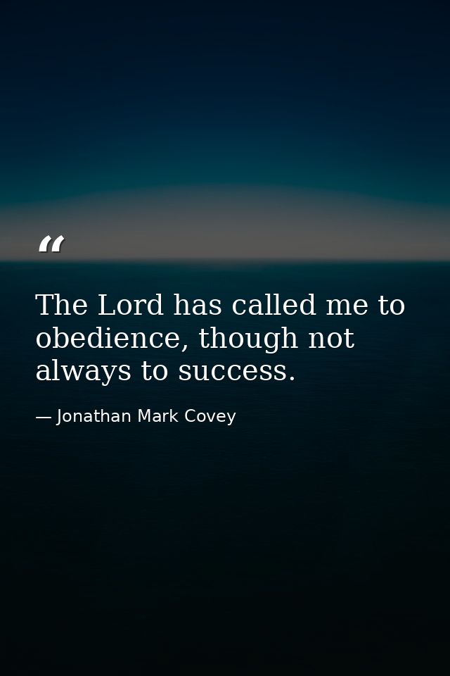 The Lord has called me to obedience, though not always to success. — Jonathan Mark Covey