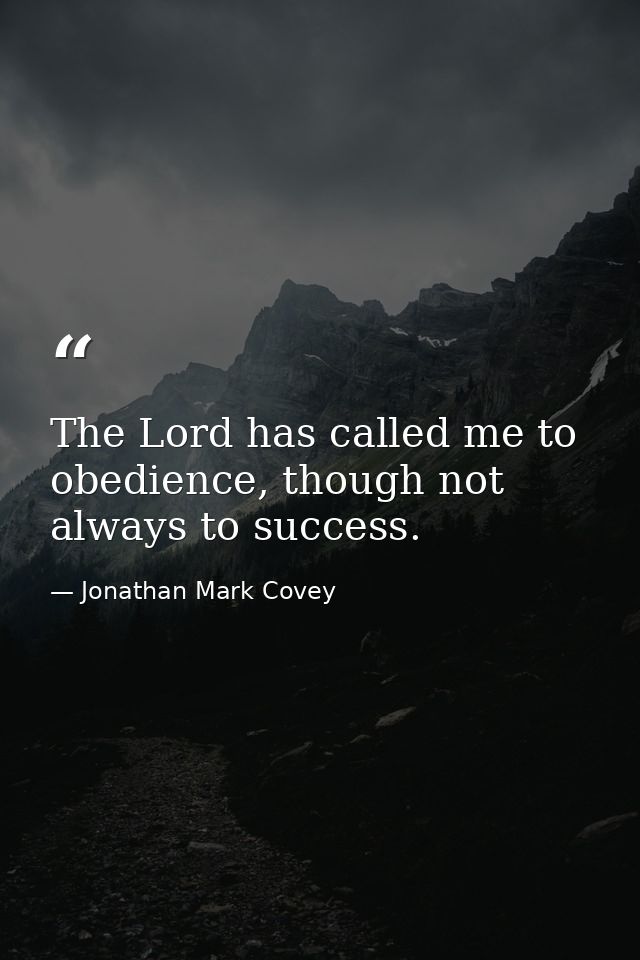 The Lord has called me to obedience, though not always to success. — Jonathan Mark Covey
