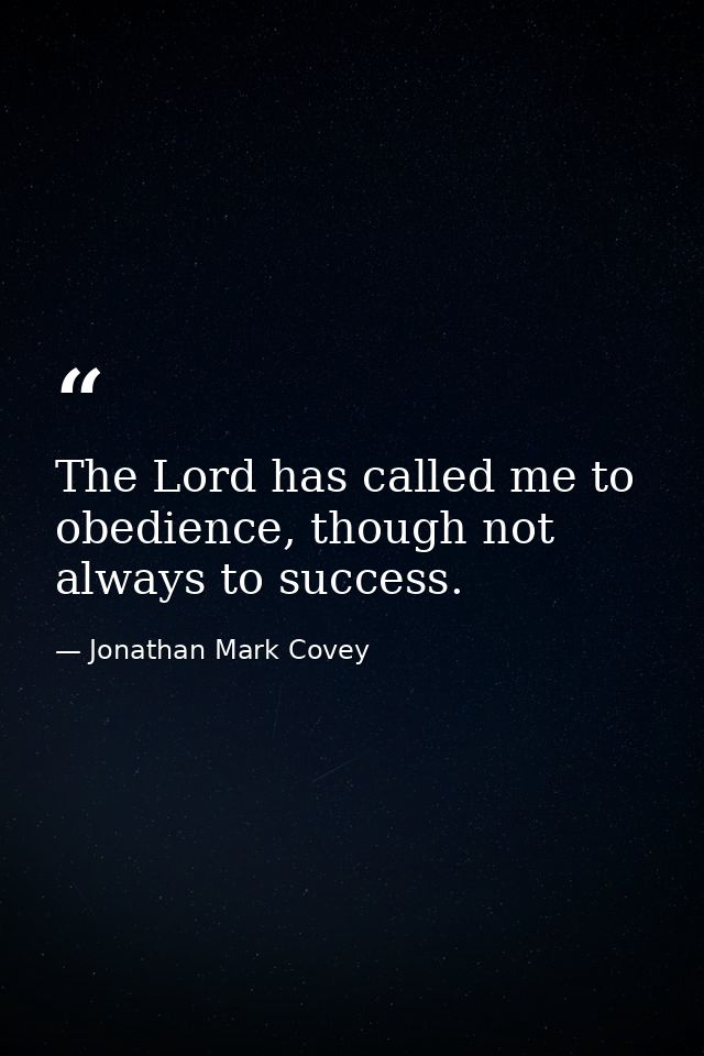 The Lord has called me to obedience, though not always to success. — Jonathan Mark Covey
