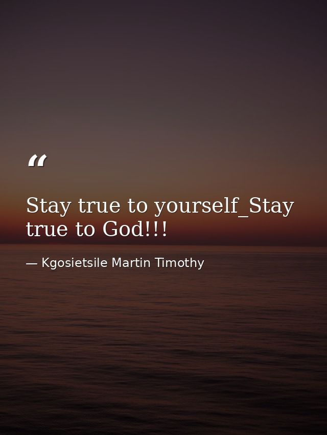 Stay true to yourself_Stay true to God!!! — Kgosietsile Martin Timothy