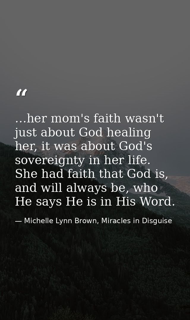 …her mom's faith wasn't just about God healing her, it was about God's sovereignty in her life. She had faith that God i — Michelle Lynn Brown, Miracles in Disguise