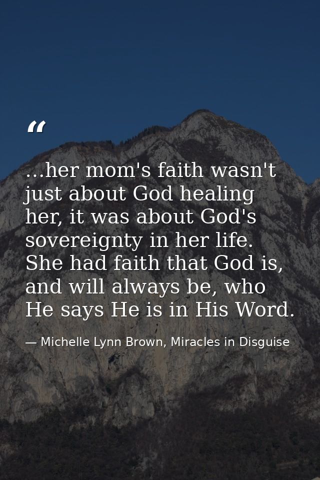 …her mom's faith wasn't just about God healing her, it was about God's sovereignty in her life. She had faith that God i — Michelle Lynn Brown, Miracles in Disguise