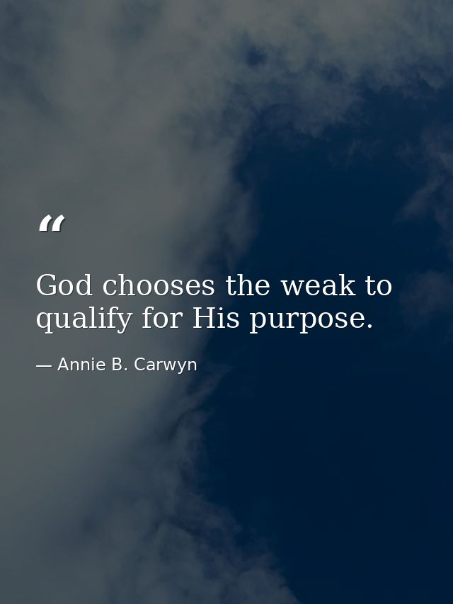 God chooses the weak to qualify for His purpose. — Annie B. Carwyn